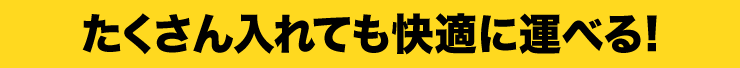 たくさん入れても快適に運べる