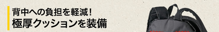 背中への負担を軽減　極厚クッションを装備