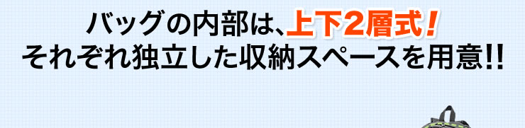 バッグの内部は、上下2層式　それぞれ独立した収納スペースを用意