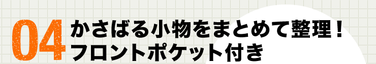 04 かさばる小物をまとめて整理　フロントポケット付き