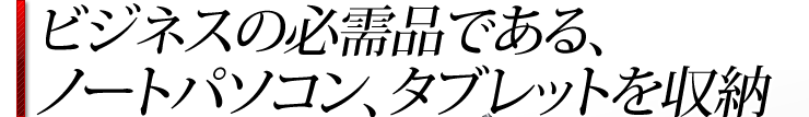 ビジネスの必需品である、ノートパソコン、タブレットを収納