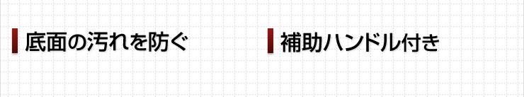 底面の汚れを防ぐ　補助ハンドル付き