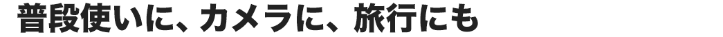 普段使いに、カメラに、旅行にも