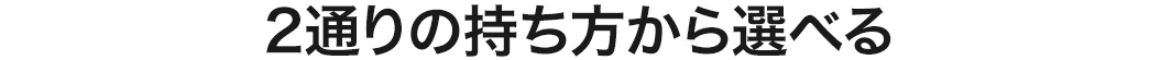 2通りの持ち方から選べる