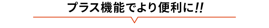 プラス機能でより便利に