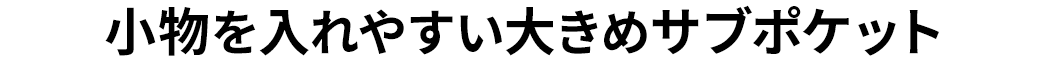 小物を入れやすい大きめサブポケット