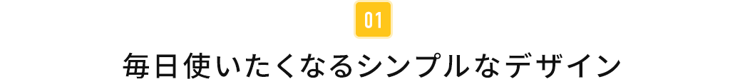 毎日使いたくなるシンプルなデザイン