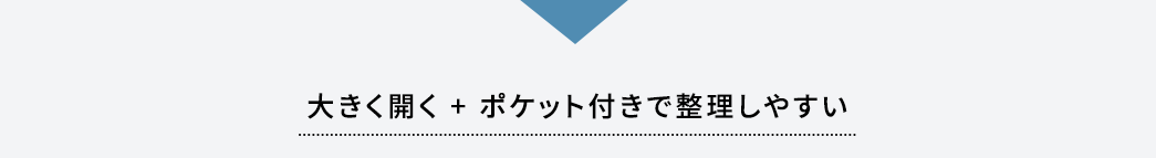 大きく開く＋ポケット付きで整理しやすい