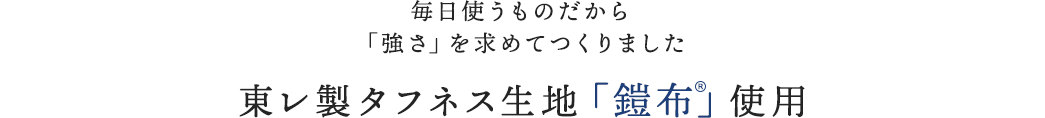 毎日使うものだから「強さ」を求めてつくりました 東レ製タフネス生地「鎧布(R)」使用