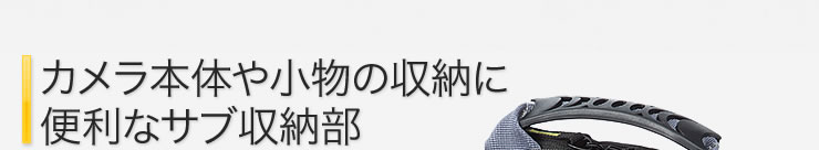 カメラ本体や小物の収納に便利なサブ収納部