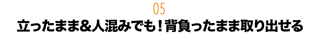 立ったまま&人混みでも 背負ったまま取り出せる