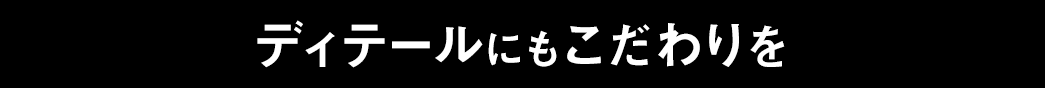 ディテールにもこだわりを