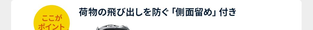 荷物の飛び出しを防ぐ「側面留め」付き