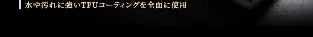 水や汚れに強いTPUコーティングを全面に使用