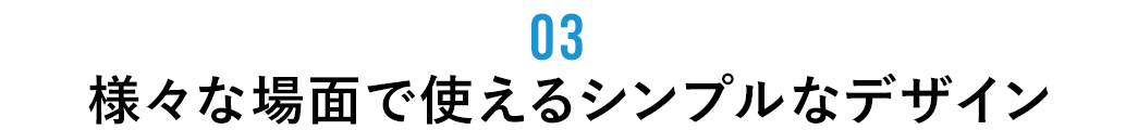 様々なシーンで使えるシンプルデザイン