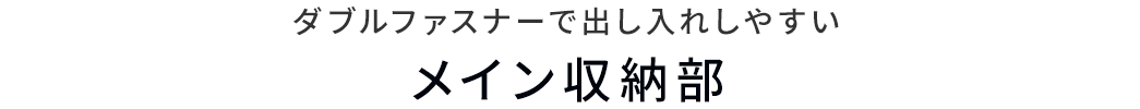 ダブルファスナーで出し入れしやすいメイン収納部