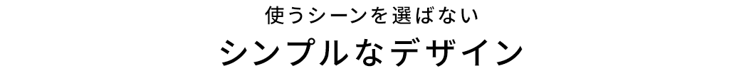 使うシーンを選ばないシンプルなデザイン