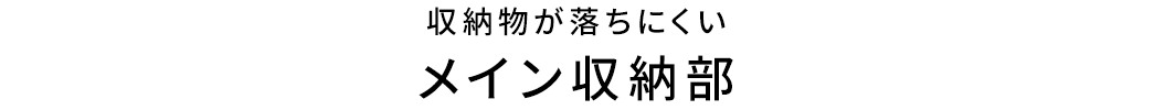 収納物が落ちにくいメイン収納部