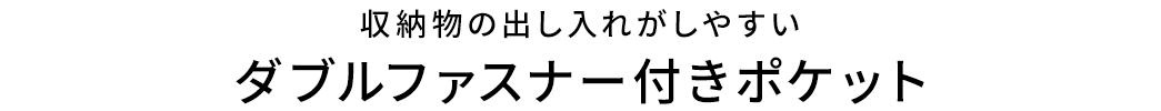 収納物の出し入れがしやすい ダブルファスナー付きポケット