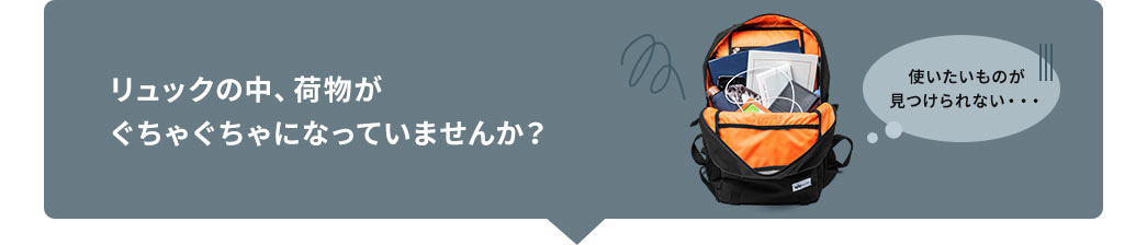 リュックの中、荷物がぐちゃぐちゃになっていませんか