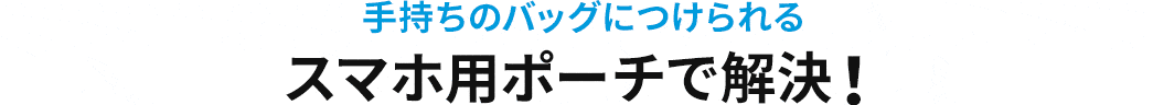 手持ちのバッグにつけられる スマホ用ポーチで解決
