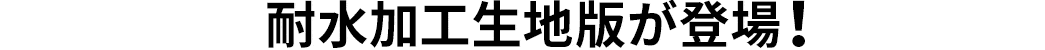 耐水加工生地版が登場