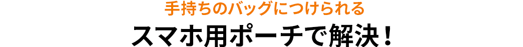 手持ちのバッグにつけられる スマホ用ポーチで解決