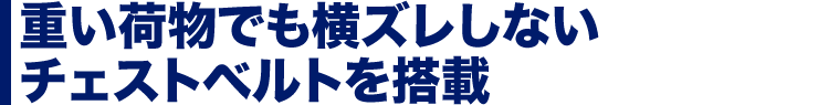 重い荷物でも横ズレしない　チェストベルトを搭載