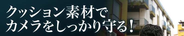 クッション素材でカメラをしっかり守る