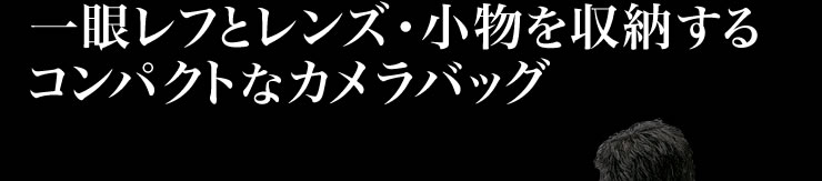 一眼レフとレンズ・小物を収納するコンパクトなカメラバッグ