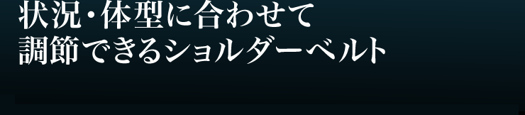 状況・体型に合わせて調節できるショルダーベルト