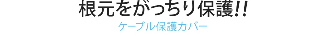 根元をがっちり保護 ケーブル保護カバー