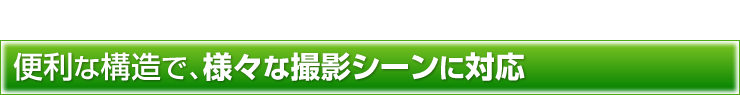 便利な構造で、様々な撮影シーンに対応