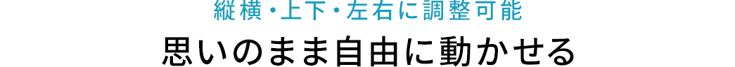 縦横・上下・左右に調整可能 思いのまま自由に動かせる