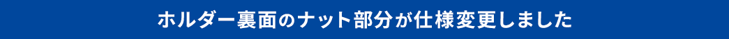 ホルダー裏面のナット部分が仕様変更しました