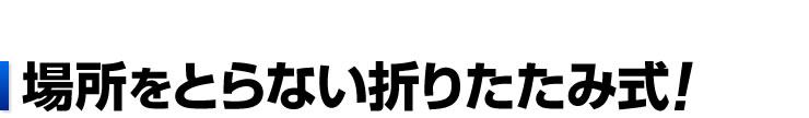 場所をとらない折りたたみ式