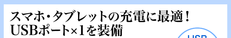 スマホ・タブレットの充電に最適　USBポート×1を装備