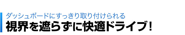 ダッシュボードにすっきり取り付けられる　視界を遮らずに快適ドライブ