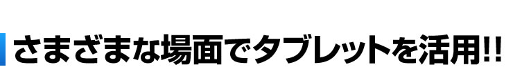 さまざまな場面でタブレットを活用