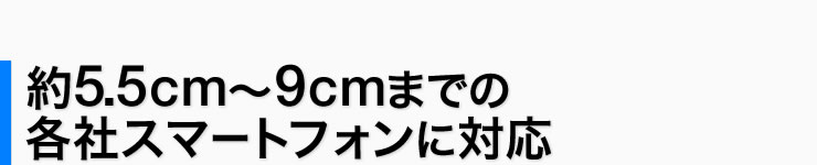 約5.5cm〜9cmまでの各社スマートフォンに対応