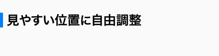 見やすい位置に自由調整