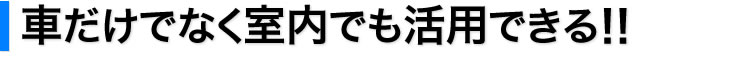 車だけでなく室内でも活用できる