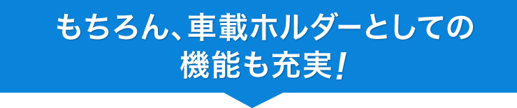 もちろん、車載ホルダーとしての機能も充実