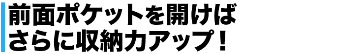 前面ポケットを開けばさらに収納力アップ