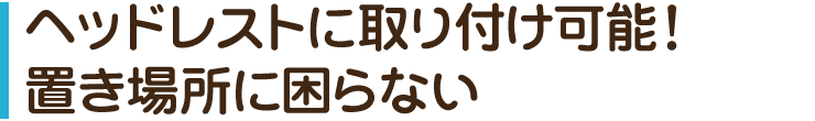 ヘッドレストに取り付け可能　置き場所に困らない