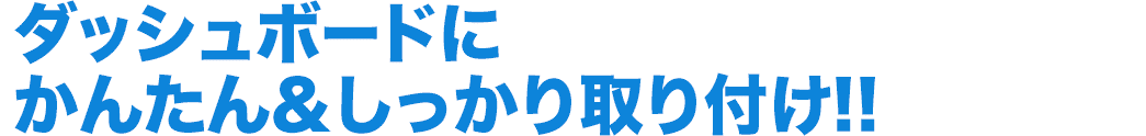 ダッシュボードにかんたん＆しっかり取り付け