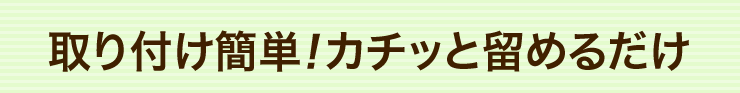 取り付け簡単　カチッと留めるだけ