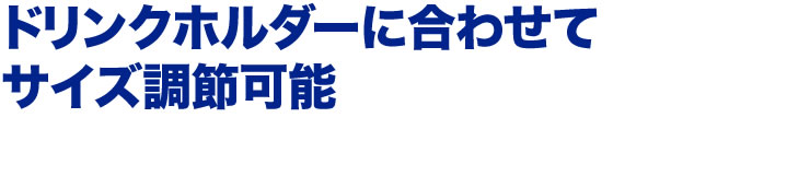 ドリンクホルダーに合わせてサイズ調節可能