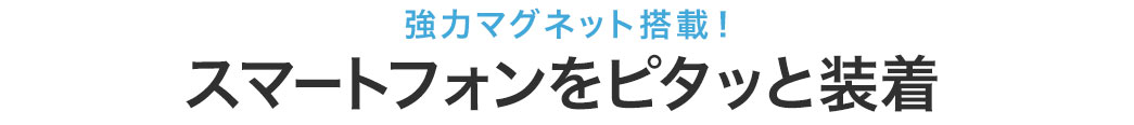 強力マグネット搭載 スマートフォンをピタッと装着