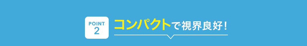 コンパクトで視界良好